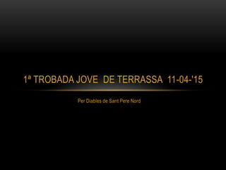 Per Diables de Sant Pere Nord
1ª TROBADA JOVE DE TERRASSA 11-04-'15
 