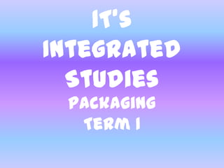 1T’s
Integrated
  Studies
 Packaging
  Term 1
 