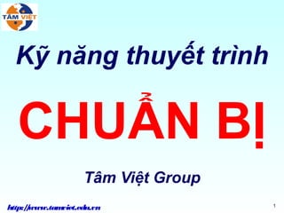 Kỹ năng thuyết trình

  CHUẨN BỊ
                   Tâm Việt Group
http:/www.tam
     /       viet.edu.vn            1
 