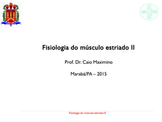 Fisiologia do músculo estriado II
Fisiologia do músculo estriado II
Prof. Dr. Caio Maximino
Marabá/PA – 2015
 