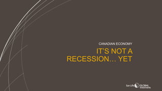 IT’S NOT A
RECESSION… YET
CANADIAN ECONOMY
 