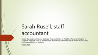 Sarah Rusell, staff
accountant
Career Development Issues; Collegial Responsibilities of Auditors; Personal Integrity of
Auditors; Personal Lives vs. Professional Work Roles; Personnel Issues within Audit Firms;
Professional Roles of Auditors
KELOMPOK I
 