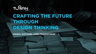 MANOJ KOTHARI | MELTINGPOT 2019
CRAFTING THE FUTURE
THROUGH
DESIGN THINKING
MANOJ KOTHARI @MELTINGPOT2020
 