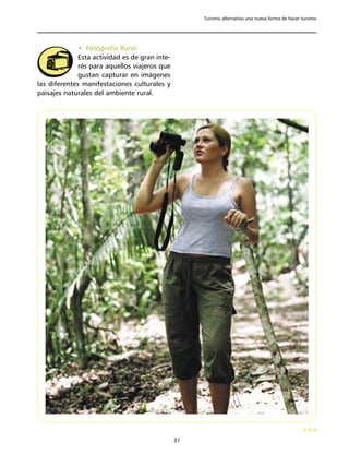 Turismo alternativo una nueva forma de hacer turismo




              • Fotografía Rural:
              Esta actividad es de gran inte-
              rés para aquellos viajeros que
              gustan capturar en imágenes
las diferentes manifestaciones culturales y
paisajes naturales del ambiente rural.




                                                31
 