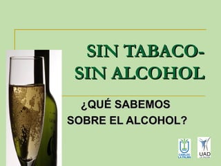 SIN TABACO-
 SIN ALCOHOL
  ¿QUÉ SABEMOS
SOBRE EL ALCOHOL?
 