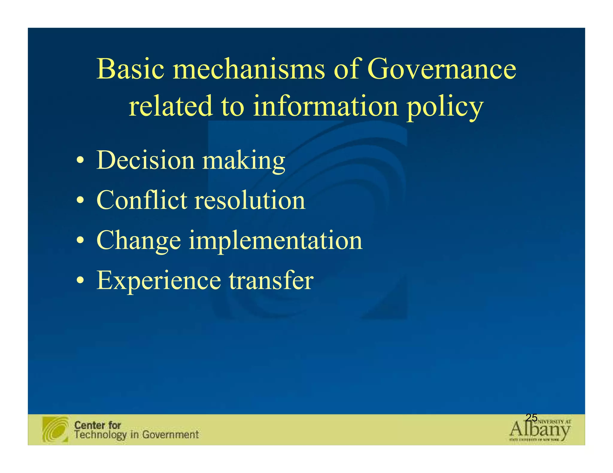 Basic mechanisms of Governance
      related to information policy
•   Decision making
•   Conflict resolution
•   Change implementation
•   Experience transfer



                                      25
 