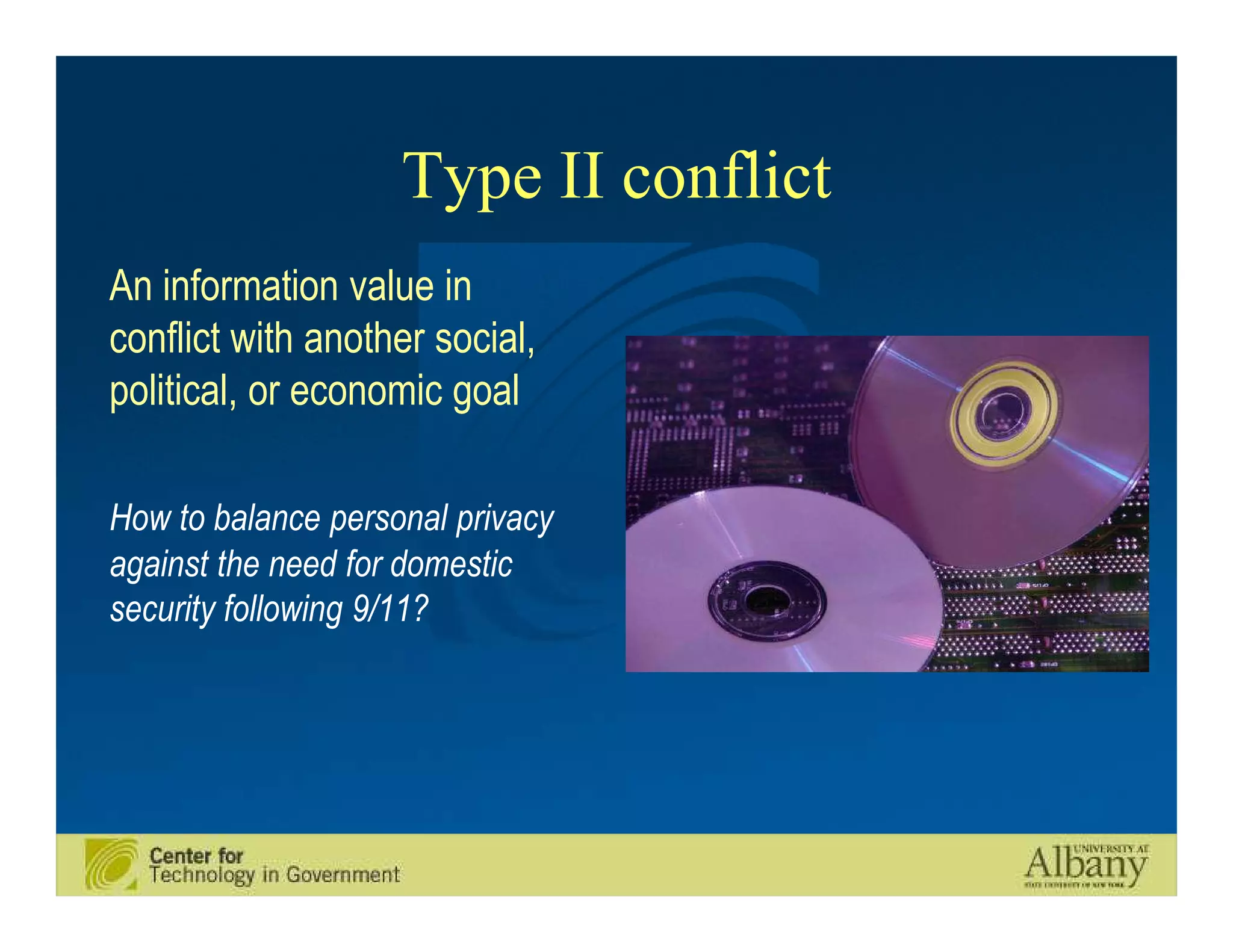 Type II conflict
An information value in
conflict with another social,
political, or economic goal

How to balance personal privacy
against the need for domestic
security following 9/11?
 