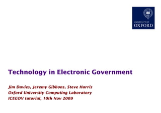 Technology in Electronic Government

Jim Davies, Jeremy Gibbons, Steve Harris
Oxford University Computing Laboratory
ICEGOV tutorial, 10th Nov 2009
 