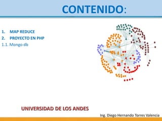1. MAP REDUCE
2. PROYECTO EN PHP
1.1. Mongo db
Ing. Diego Hernando Torres Valencia
CONTENIDO:
UNIVERSIDAD DE LOS ANDES
 