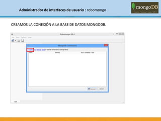Administrador de interfaces de usuario : robomongo
CREAMOS LA CONEXIÓN A LA BASE DE DATOS MONGODB.
 