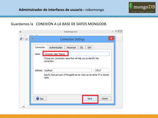 Administrador de interfaces de usuario : robomongo
Guardamos la CONEXIÓN A LA BASE DE DATOS MONGODB.
 