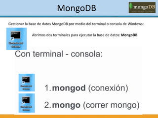 MongoDB
Gestionar la base de datos MongoDB por medio del terminal o consola de Windows:
Abrimos dos terminales para ejecutar la base de datos: MongoDB
 