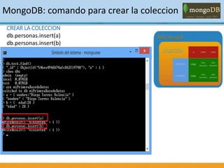CREAR LA COLECCION
db.personas.insert(a)
db.personas.insert(b)
MongoDB: comando para crear la coleccion
 