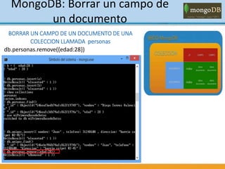MongoDB: Borrar un campo de
un documento
BORRAR UN CAMPO DE UN DOCUMENTO DE UNA
COLECCION LLAMADA personas
db.personas.remove({edad:28})
 