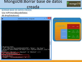 MongoDB:Borrar base de datos
creada
BORRAR BASE DE DATOS CREADA
Use miPrimeraBasedeDatos
db.dropDatabase()
 