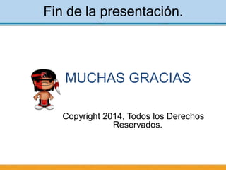 Fin de la presentación.
MUCHAS GRACIAS
Copyright 2014, Todos los Derechos
Reservados.
 