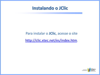 Instalando o JClic

Para instalar o JClic, acesse o site

http://clic.xtec.net/es/index.htm.

 