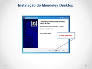 Instalação do Mendeley Desktop

Clique em Finish.

 