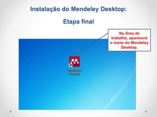 Instalação do Mendeley Desktop:
Etapa final
Na Área de
trabalho, aparecerá
o ícone do Mendeley
Desktop.

 