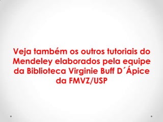 Veja também os outros tutoriais do
Mendeley elaborados pela equipe
da Biblioteca Virginie Buff D´Ápice
da FMVZ/USP

 