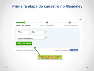 Primeira etapa do cadastro no Mendeley

Maria

Silva

treinamento@teste.com

Preencha os campos e clique em
Create a free account.

 