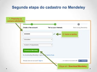 Segunda etapa do cadastro no Mendeley
1. Preencha os
campos solicitados.

2. Insira a senha.

Clique em Download Mendeley.

 