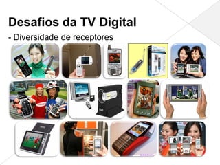 Desafios da TV Digital
- Diversidade de receptores
 