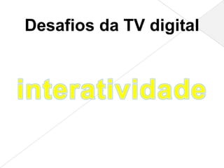 Desafios da TV digital
 