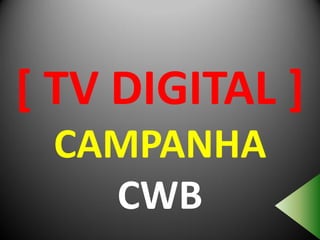 [ TV DIGITAL ]
 CAMPANHA
   CWB
 