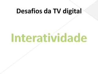 Desafios da TV digital
 