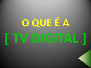 O QUE É A
[ TV DIGITAL ]
 