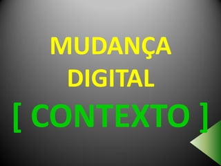 MUDANÇA
   DIGITAL
[ CONTEXTO ]
 