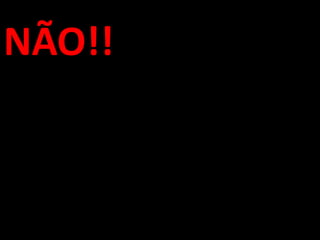 NÃO!!
 