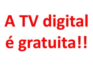 A TV digital
é gratuita!!
 