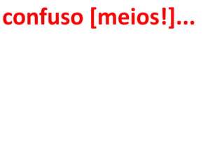 confuso [meios!]...
 