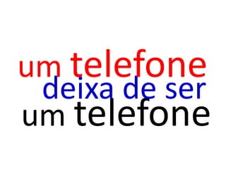 um telefone
 deixa de ser
um telefone
 