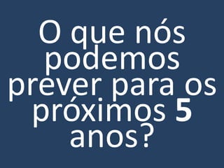 O que nós
  podemos
prever para os
 próximos 5
    anos?
 
