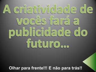 Olhar para frente!!! E não para trás!!
 