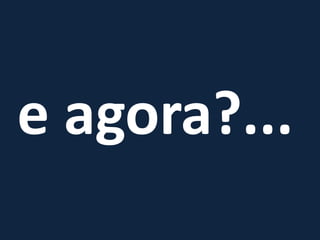 e agora?...
 