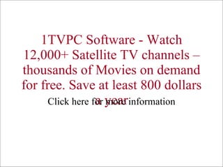 1TVPC Software - Watch 12,000+ Satellite TV channels – thousands of Movies on demand for free. Save at least 800 dollars a year Click here for more information 