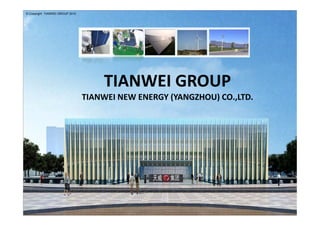 © Copyright TIANWEI GROUP 2010




                                     TIANWEI GROUP
                                 TIANWEI NEW ENERGY (YANGZHOU) CO.,LTD.




                                                  1
 