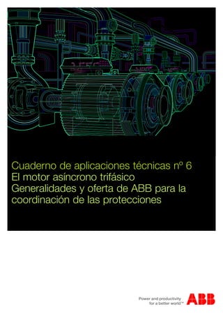 Cuaderno de aplicaciones técnicas nº 6
El motor asíncrono trifásico
Generalidades y oferta de ABB para la
coordinación de las protecciones
 