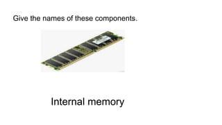 Give the names of these components.
Internal memory
 