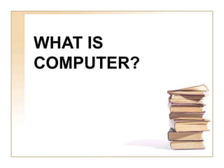 WHAT IS
COMPUTER?
 