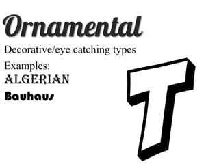 Decorative/eye catching types
T
Examples:
Algerian
Bauhaus
 