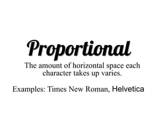 https://flic.kr/p/9fyBrh
The amount of horizontal space each
character takes up varies.
Examples: Times New Roman, Helvetica
 