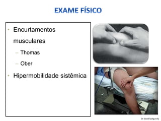 • Encurtamentos
musculares
– Thomas
– Ober
• Hipermobilidade sistêmica
Dr David Sadigursky
 