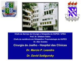 Chefe do Serviço de Cirurgia e Ortopedia do HUPES / UFBA
Prof. Dr. Gildásio Daltro
Chefe da residência em Ortopedia e Traumatologia do HUPES
Dr. Alex Guedes
Cirurgia do Joelho - Hospital das Clínicas
Dr. Marcio P. Leandro
Dr. David Sadigursky
 