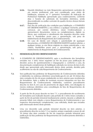 11
6.4.6. Quando dois(duas) ou mais Requerentes apresentarem currículos de
um mesmo profissional, este será considerado, para efeito de
habilitação, somente no 1º (primeiro) Formulário de Indicação de
Profissional Habilitado apresentado para credenciamento, conforme
data e horário de submissão do formulário eletrônico, sendo
desconsiderado na análise curricular do quadro técnico dos(as) demais
Requerentes.
6.4.7. Para fins de verificação das condições para habilitação, a COMISSÃO
DE CREDENCIAMENTO, a seu critério e a qualquer momento, poderá
convocar, por correio eletrônico, os(as) Credenciados(as) a
apresentarem documentos, novos ou complementares, digitais ou
físicos, que confirmem o atendimento dos requisitos descritos neste
item 6, fixando-lhes prazo para a apresentação, sob pena de
indeferimento do Requerimento de Credenciamento.
6.4.8. Em caso de dúvida com relação à autenticidade de quaisquer
documentos, a COMISSÃO DE CREDENCIAMENTO poderá solicitar, a
qualquer tempo, as vias físicas originais ou cópias autenticadas, a seu
critério, fixando-lhes prazo para a apresentação, sob pena de
indeferimento do Requerimento de Credenciamento.
7. HOMOLOGAÇÃO DO CREDENCIAMENTO
7.1. A COMISSÃO DE CREDENCIAMENTO, após o recebimento dos formulários
enviados nos 3 (três) meses seguintes ao fim do prazo para publicação de
decisões acerca de questionamentos e impugnações e, conforme o caso, da
documentação complementar de habilitação solicitada nos termos do item 6.4.8,
desde que apresentada pelo interessado dentro deste período, decidirá pelo
acolhimento ou não de cada Requerimento de Credenciamento.
7.2. Será publicada lista preliminar de Requerimentos de Credenciamento deferidos
e indeferidos no endereço eletrônico www.bndes.gov.br em até 30 (trinta) dias
úteis contados do fim do prazo estabelecido no item anterior para recebimento
de formulários. Após a análise de eventuais recursos interpostos em face dos
Requerimentos de Credenciamento indeferidos, conforme procedimento
descrito no item 8, em caso de provimento de algum deles, será divulgada no
mesmo endereço eletrônico uma consolidação da lista de Requerimentos de
Credenciamento deferidos.
7.3. A partir do fim do prazo descrito no item 7.1, o procedimento de recebimento
de formulários será realizado durante cada período de 3 (três) meses contados a
partir do fim do período trimestral imediatamente anterior, durante a validade do
presente Edital, com relação a novos Requerimentos de Credenciamento e sua
respectiva documentação complementar, caso solicitada, desde que enviados
pelo interessado dentro deste período.
7.4. Uma vez decorrido cada período trimestral descrito no item anterior, o
procedimento descrito no item 7.2 se repetirá, sempre respeitado o prazo de até
30 (trinta) dias úteis contados do fim do respectivo período trimestral para
publicação da lista preliminar de Requerimentos de Credenciamento deferidos e
indeferidos.
 