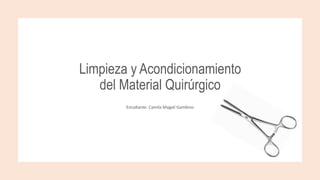 Limpieza y Acondicionamiento
del Material Quirúrgico
Estudiante: Camila Magalí Gambino
 